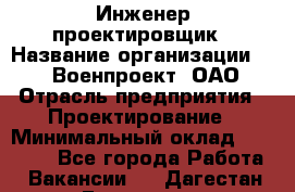 Инженер-проектировщик › Название организации ­ 347 Военпроект, ОАО › Отрасль предприятия ­ Проектирование › Минимальный оклад ­ 35 000 - Все города Работа » Вакансии   . Дагестан респ.,Геологоразведка п.
